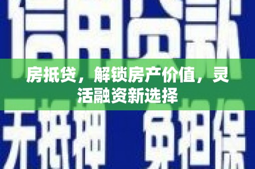黄梅房抵贷，解锁房产价值，灵活融资新选择