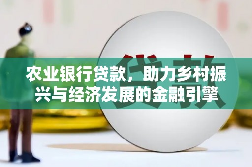 黄梅农业银行贷款，助力乡村振兴与经济发展的金融引擎