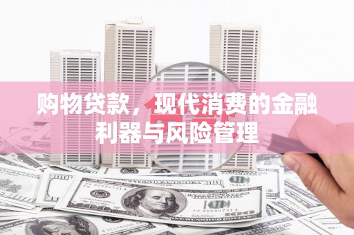 黄梅购物贷款，现代消费的金融利器与风险管理