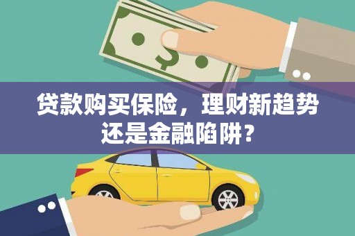 黄梅贷款购买保险，理财新趋势还是金融陷阱？