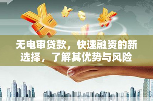 黄梅无电审贷款，快速融资的新选择，了解其优势与风险
