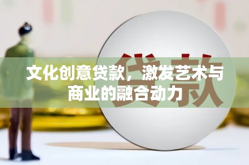 黄梅文化创意贷款，激发艺术与商业的融合动力