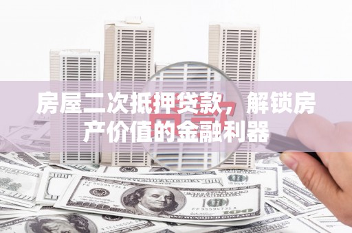 黄梅房屋二次抵押贷款，解锁房产价值的金融利器