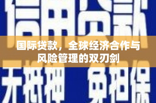 黄梅国际贷款，全球经济合作与风险管理的双刃剑