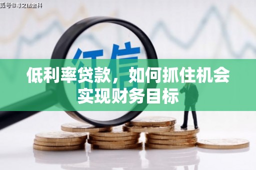 黄梅低利率贷款，如何抓住机会实现财务目标