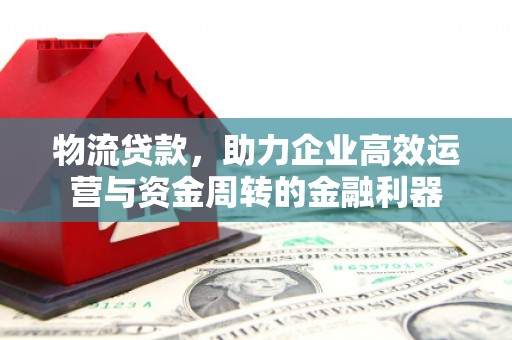 黄梅物流贷款，助力企业高效运营与资金周转的金融利器