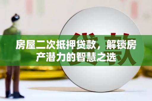 黄梅房屋二次抵押贷款，解锁房产潜力的智慧之选
