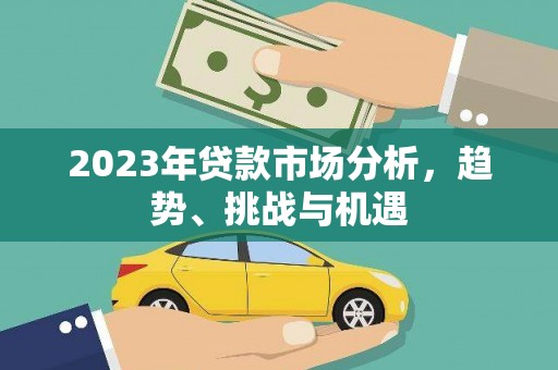 黄梅2023年贷款市场分析，趋势、挑战与机遇