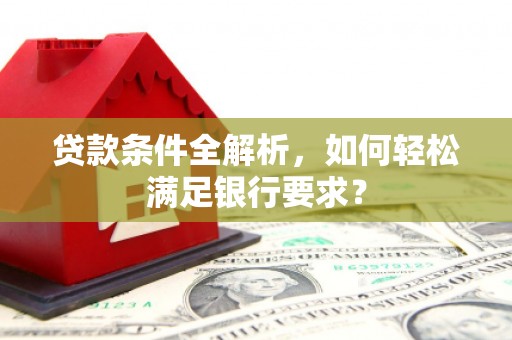 黄梅贷款条件全解析，如何轻松满足银行要求？