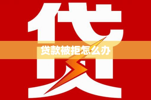 黄梅贷款被拒怎么办