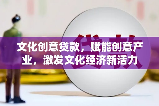 黄梅文化创意贷款，赋能创意产业，激发文化经济新活力