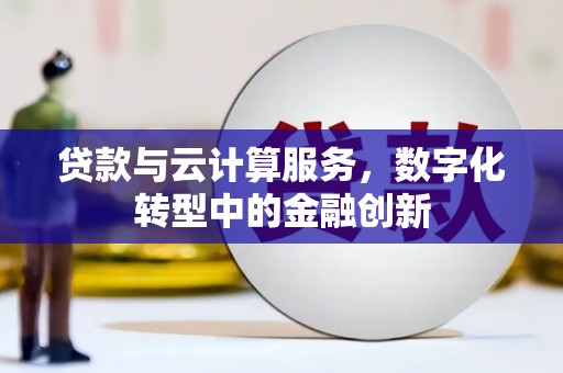 黄梅贷款与云计算服务，数字化转型中的金融创新