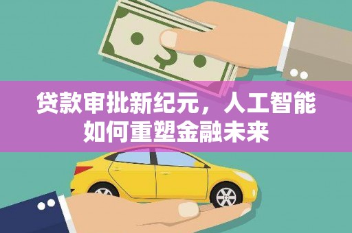 黄梅贷款审批新纪元，人工智能如何重塑金融未来