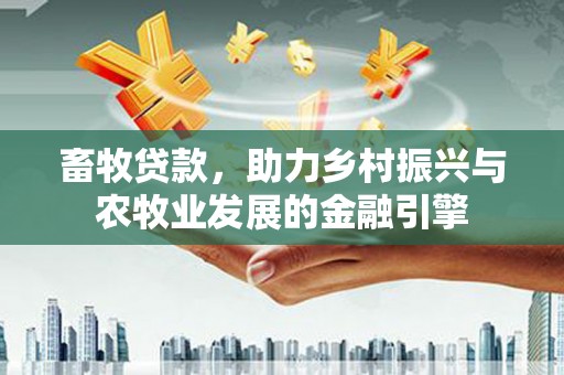 黄梅畜牧贷款，助力乡村振兴与农牧业发展的金融引擎