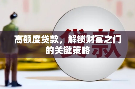 黄梅高额度贷款，解锁财富之门的关键策略