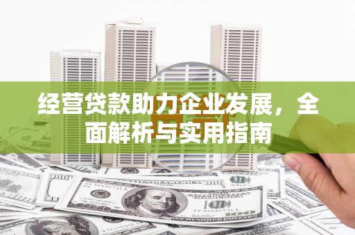黄梅经营贷款助力企业发展，全面解析与实用指南