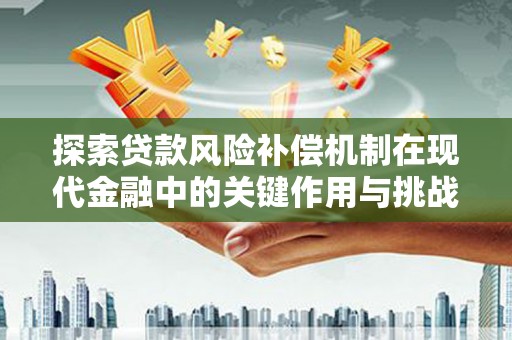 黄梅探索贷款风险补偿机制在现代金融中的关键作用与挑战