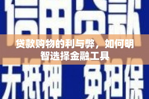 黄梅贷款购物的利与弊，如何明智选择金融工具