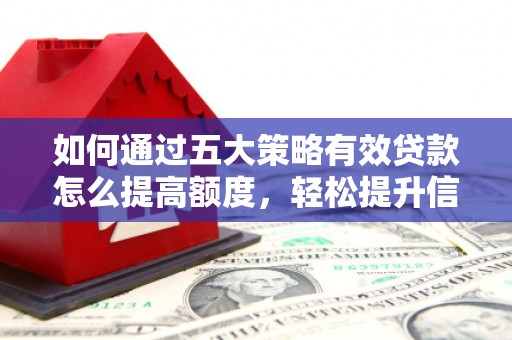 黄梅如何通过五大策略有效贷款怎么提高额度，轻松提升信用价值