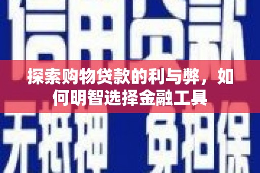 黄梅探索购物贷款的利与弊，如何明智选择金融工具