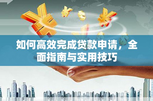 黄梅如何高效完成贷款申请，全面指南与实用技巧