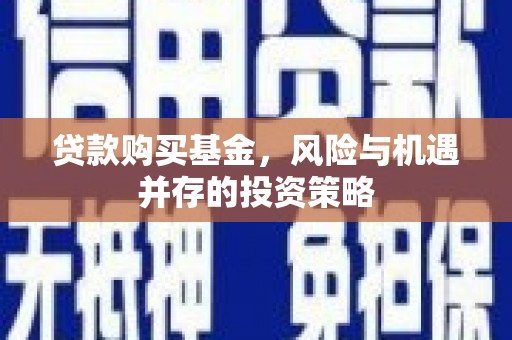 黄梅贷款购买基金，风险与机遇并存的投资策略