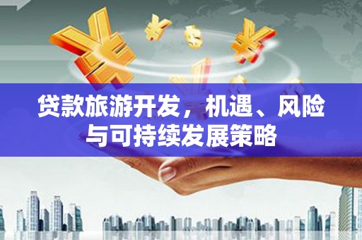 黄梅贷款旅游开发，机遇、风险与可持续发展策略