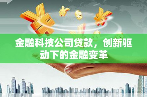黄梅金融科技公司贷款，创新驱动下的金融变革
