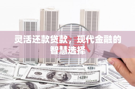 黄梅灵活还款贷款，现代金融的智慧选择
