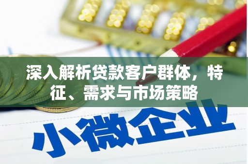 黄梅深入解析贷款客户群体，特征、需求与市场策略