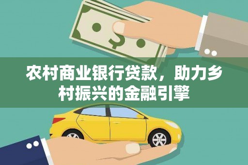 黄梅农村商业银行贷款，助力乡村振兴的金融引擎