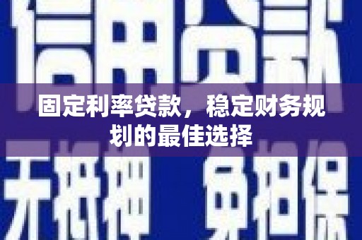黄梅固定利率贷款，稳定财务规划的最佳选择