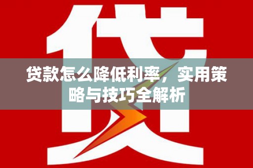 黄梅贷款怎么降低利率，实用策略与技巧全解析