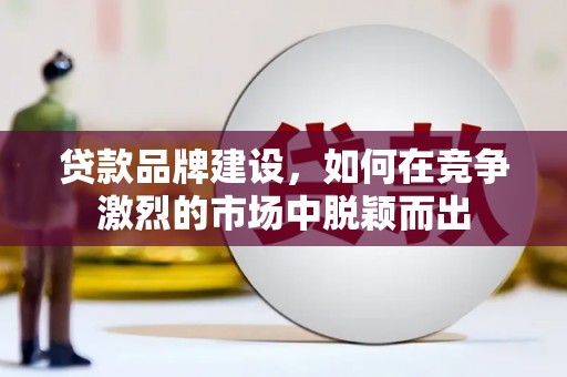 黄梅贷款品牌建设，如何在竞争激烈的市场中脱颖而出