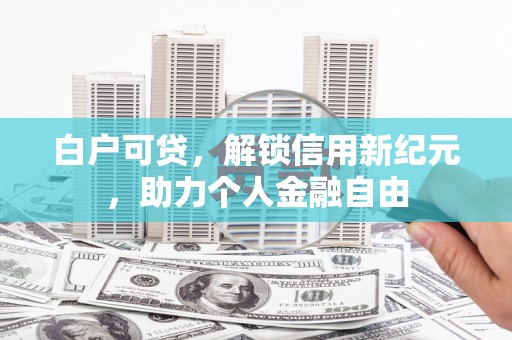 黄梅白户可贷，解锁信用新纪元，助力个人金融自由