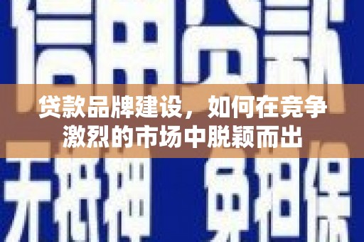 黄梅贷款品牌建设，如何在竞争激烈的市场中脱颖而出