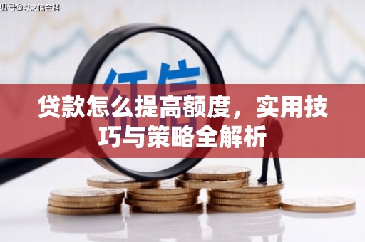 黄梅贷款怎么提高额度，实用技巧与策略全解析