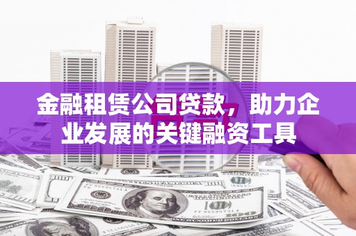 黄梅金融租赁公司贷款，助力企业发展的关键融资工具
