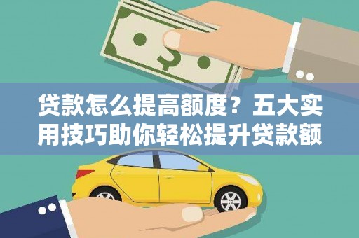 黄梅贷款怎么提高额度？五大实用技巧助你轻松提升贷款额度
