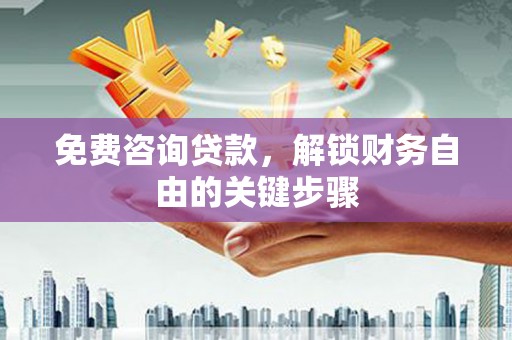 黄梅免费咨询贷款，解锁财务自由的关键步骤