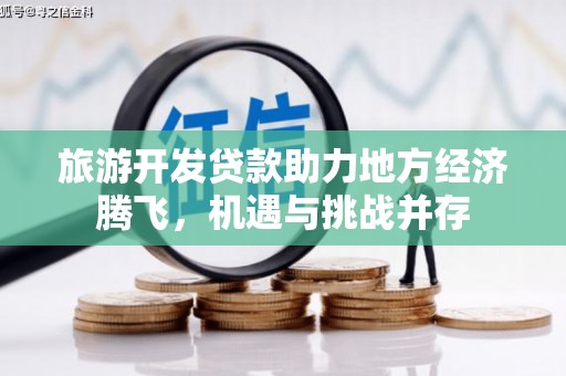 黄梅旅游开发贷款助力地方经济腾飞，机遇与挑战并存