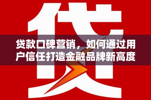 黄梅贷款口碑营销，如何通过用户信任打造金融品牌新高度