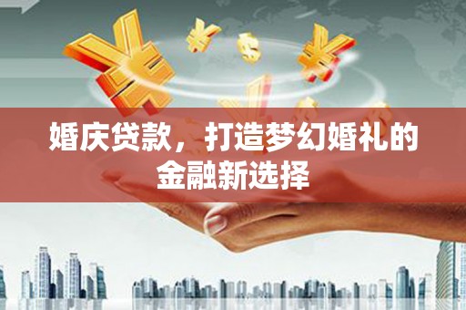 黄梅婚庆贷款，打造梦幻婚礼的金融新选择