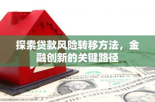 黄梅探索贷款风险转移方法，金融创新的关键路径
