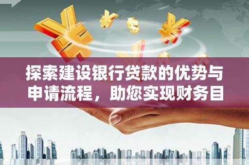 黄梅探索建设银行贷款的优势与申请流程，助您实现财务目标
