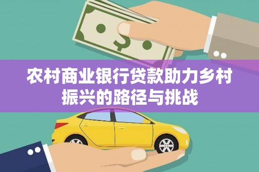 黄梅农村商业银行贷款助力乡村振兴的路径与挑战