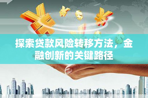 黄梅探索贷款风险转移方法，金融创新的关键路径
