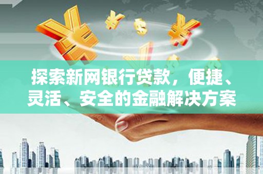黄梅探索新网银行贷款，便捷、灵活、安全的金融解决方案