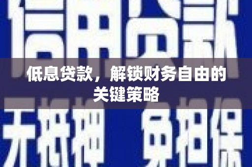 黄梅低息贷款，解锁财务自由的关键策略