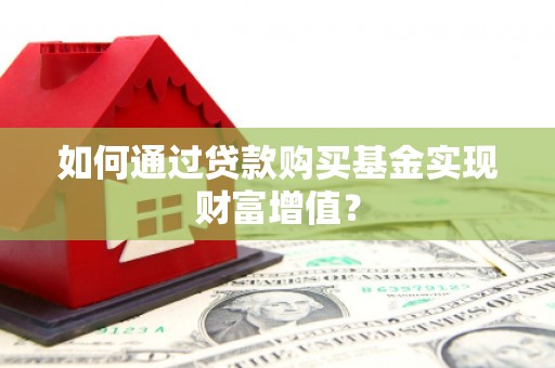 黄梅如何通过贷款购买基金实现财富增值？